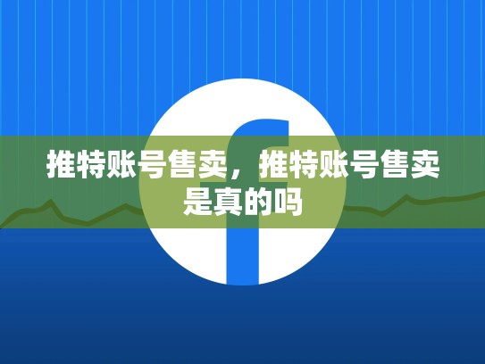推特账号售卖，推特账号售卖是真的吗