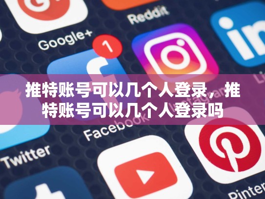 推特账号可以几个人登录，推特账号可以几个人登录吗