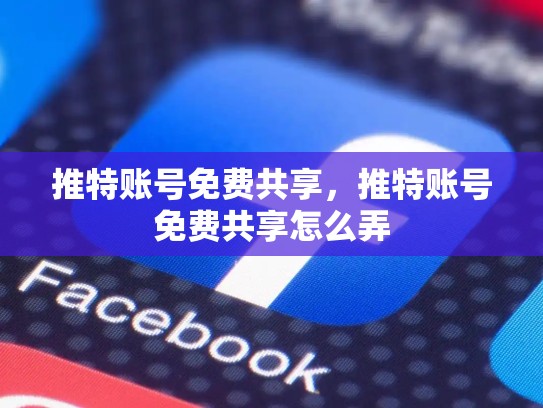 详细阅读:推特账号免费共享,推特账号免费共享怎么弄 推特账号免费共享,推特账号免费共享怎么弄