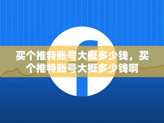 买个推特账号大概多少钱，买个推特账号大概多少钱啊