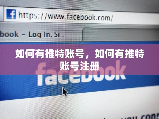 详细阅读:如何有推特账号,如何有推特账号注册 如何有推特账号,如何有推特账号注册