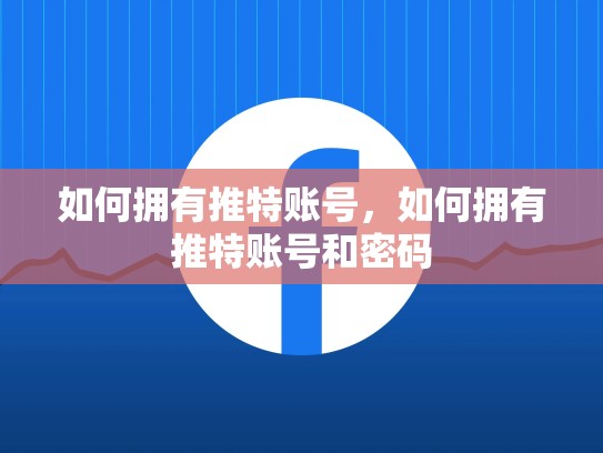 如何拥有推特账号，如何拥有推特账号和密码