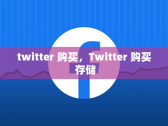 twitter 购买，Twitter 购买 存储