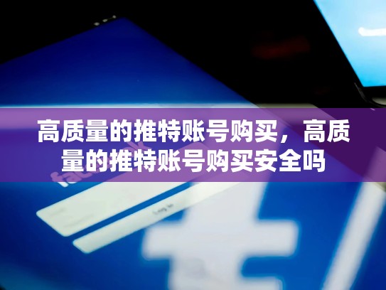 高质量的推特账号购买，高质量的推特账号购买安全吗
