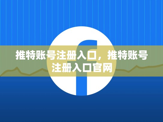 推特账号注册入口，推特账号注册入口官网
