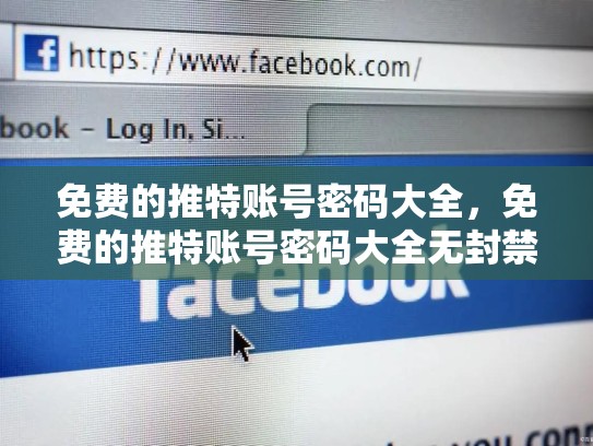 免费的推特账号密码大全，免费的推特账号密码大全无封禁