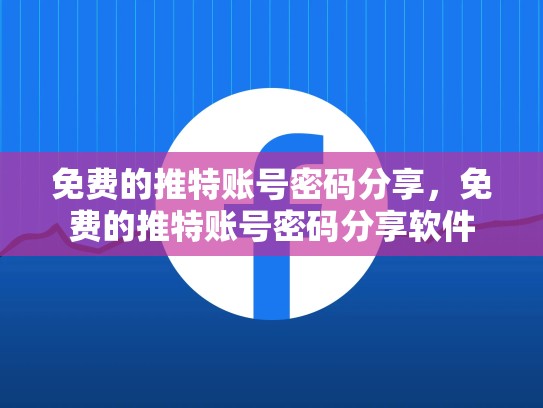 免费的推特账号密码分享，免费的推特账号密码分享软件
