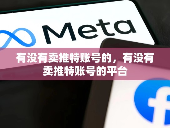 有没有卖推特账号的，有没有卖推特账号的平台