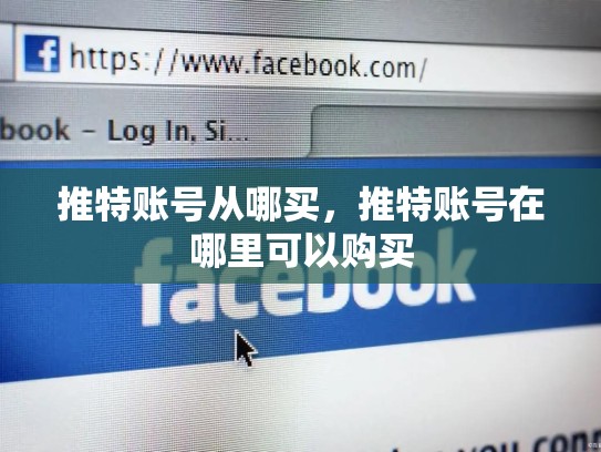 推特账号从哪买，推特账号在哪里可以购买