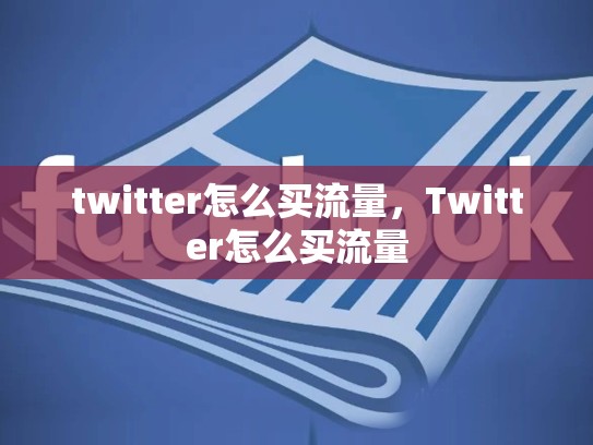 twitter怎么买流量，Twitter怎么买流量