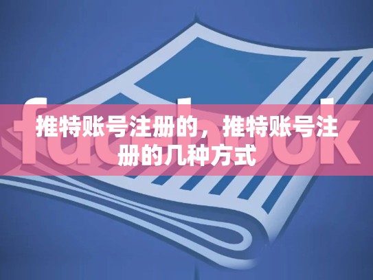 详细阅读:推特账号注册的,推特账号注册的几种方式 推特账号注册的,推特账号注册的几种方式