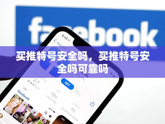 买推特号安全吗，买推特号安全吗可靠吗