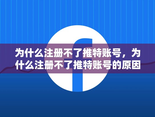 详细阅读:为什么注册不了推特账号,为什么注册不了推特账号的原因 为什么注册不了推特账号,为什么注册不了推特账号的原因