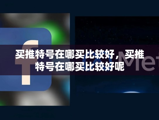 买推特号在哪买比较好，买推特号在哪买比较好呢