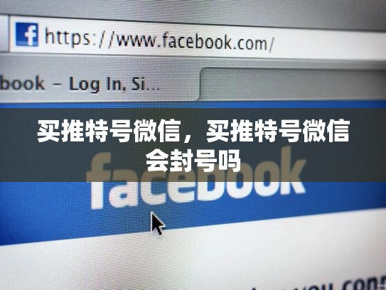 买推特号微信，买推特号微信会封号吗