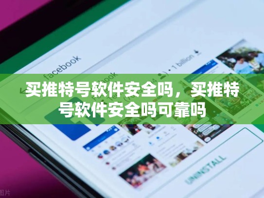 买推特号软件安全吗，买推特号软件安全吗可靠吗
