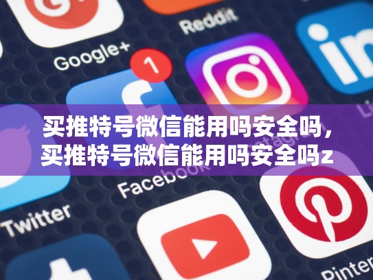 买推特号微信能用吗安全吗，买推特号微信能用吗安全吗zhihu