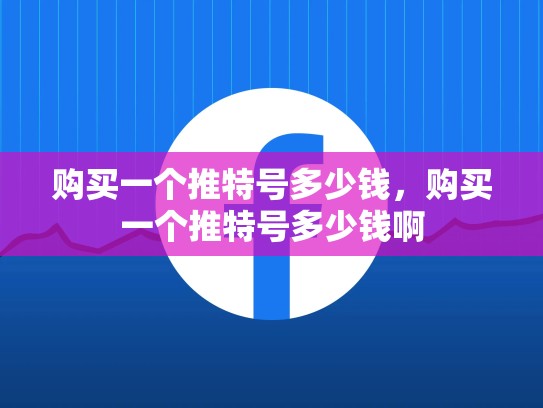 购买一个推特号多少钱，购买一个推特号多少钱啊