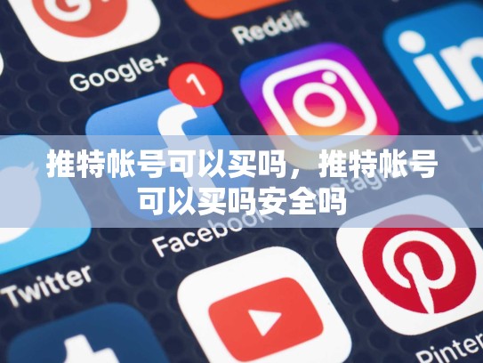 推特帐号可以买吗，推特帐号可以买吗安全吗