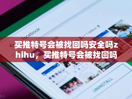 买推特号会被找回吗安全吗zhihu，买推特号会被找回吗安全吗zhihu