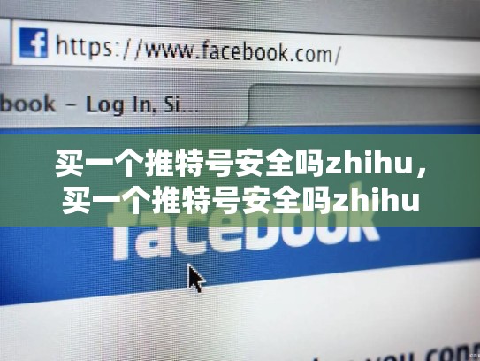 买一个推特号安全吗zhihu，买一个推特号安全吗zhihu