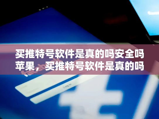 买推特号软件是真的吗安全吗苹果，买推特号软件是真的吗安全吗苹果手机