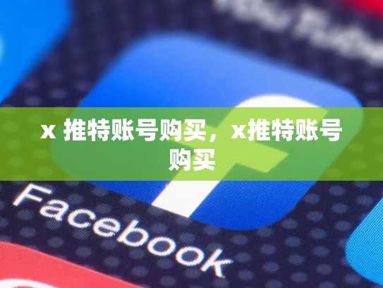 x 推特账号购买，x推特账号购买