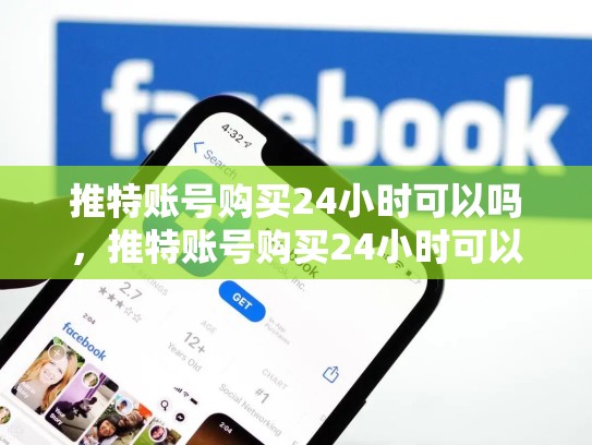 推特账号购买24小时可以吗，推特账号购买24小时可以吗安全吗