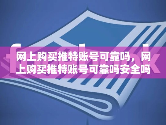 网上购买推特账号可靠吗，网上购买推特账号可靠吗安全吗