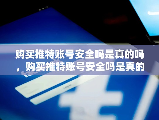 购买推特账号安全吗是真的吗，购买推特账号安全吗是真的吗zhihu