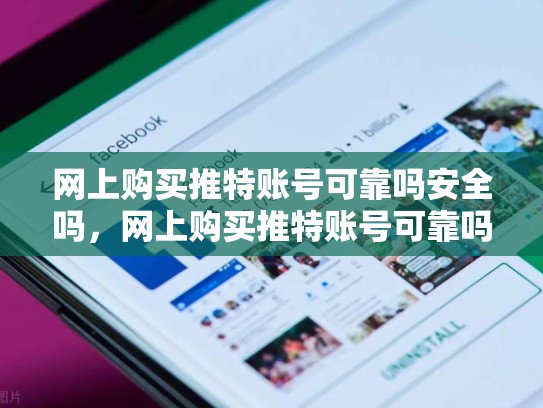 网上购买推特账号可靠吗安全吗，网上购买推特账号可靠吗安全吗zhihu