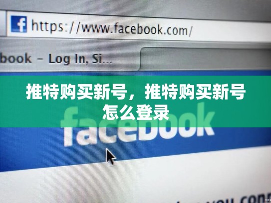 推特购买新号，推特购买新号怎么登录