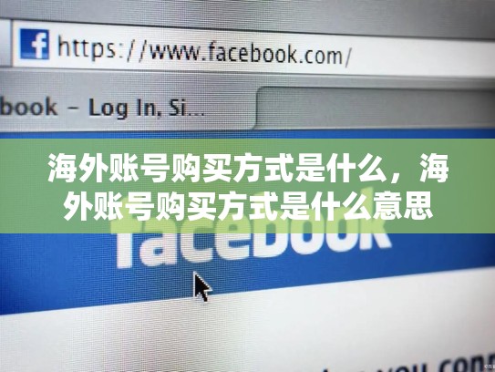 详细阅读:海外账号购买方式是什么,海外账号购买方式是什么意思 海外账号购买方式是什么,海外账号购买方式是什么意思