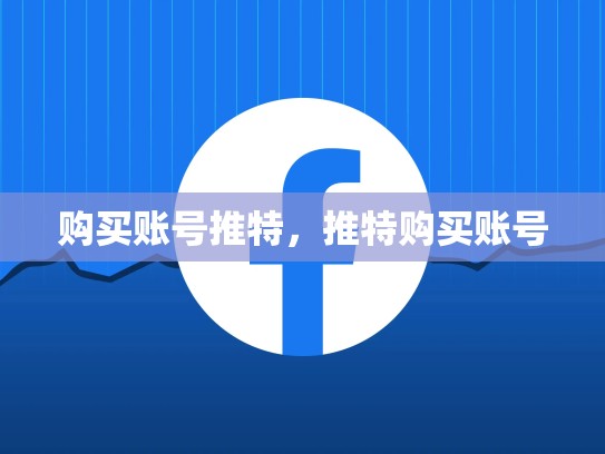 购买账号推特，推特购买账号