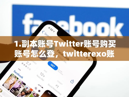1.副本账号Twitter账号购买账号怎么登，twitterexo账号
