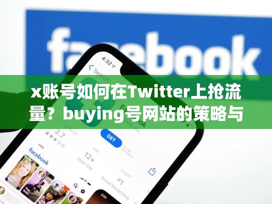 x账号如何在Twitter上抢流量？buying号网站的策略与分析，twitter账号购买平台