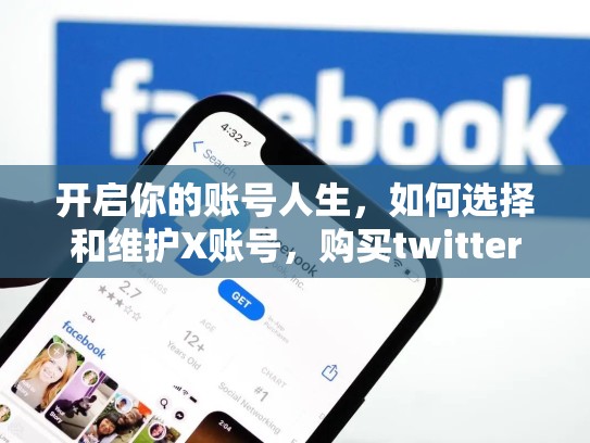 开启你的账号人生，如何选择和维护X账号，购买twitter号