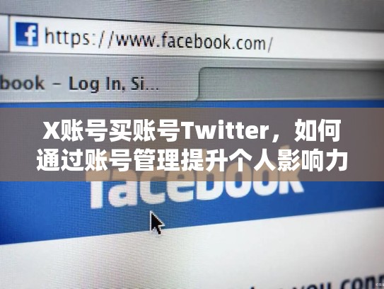X账号买账号Twitter，如何通过账号管理提升个人影响力，twitter购买账号