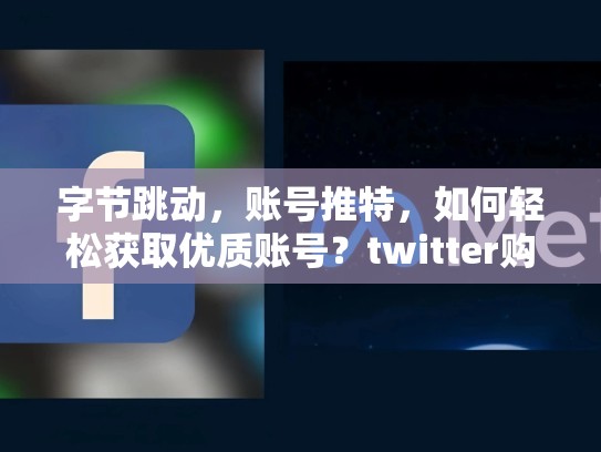 字节跳动，账号推特，如何轻松获取优质账号？twitter购买账号