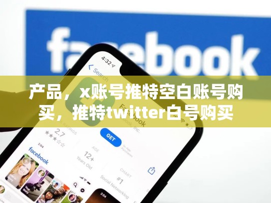 产品，x账号推特空白账号购买，推特twitter白号购买