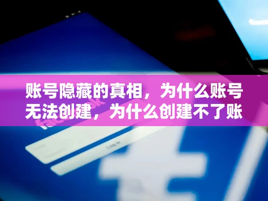账号隐藏的真相，为什么账号无法创建，为什么创建不了账户