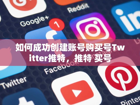 如何成功创建账号购买号Twitter推特，推特 买号