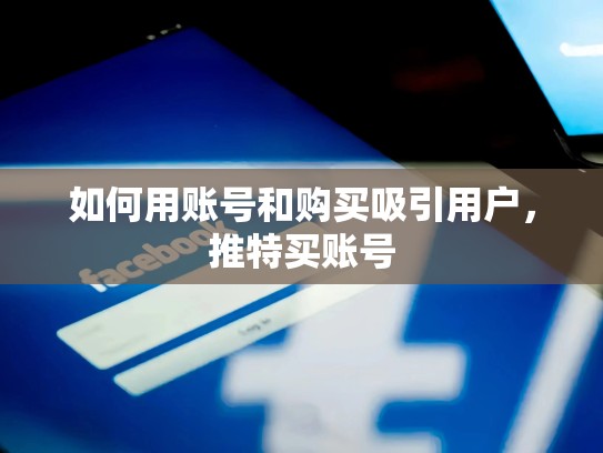 如何用账号和购买吸引用户，推特买账号