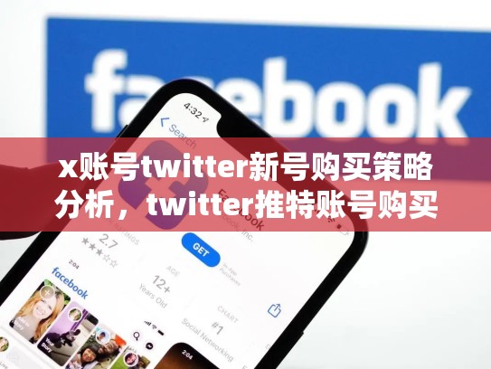 x账号twitter新号购买策略分析，twitter推特账号购买