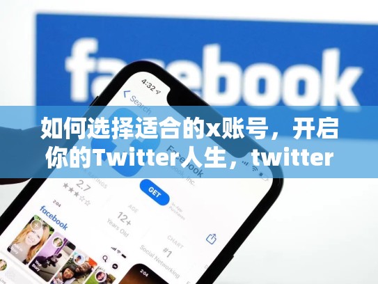 如何选择适合的x账号，开启你的Twitter人生，twitter账号出售