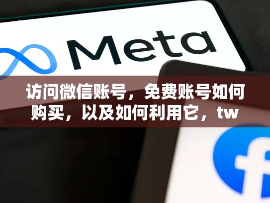访问微信账号，免费账号如何购买，以及如何利用它，twitterexo账号