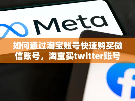 如何通过淘宝账号快速购买微信账号，淘宝买twitter账号怎么搜索