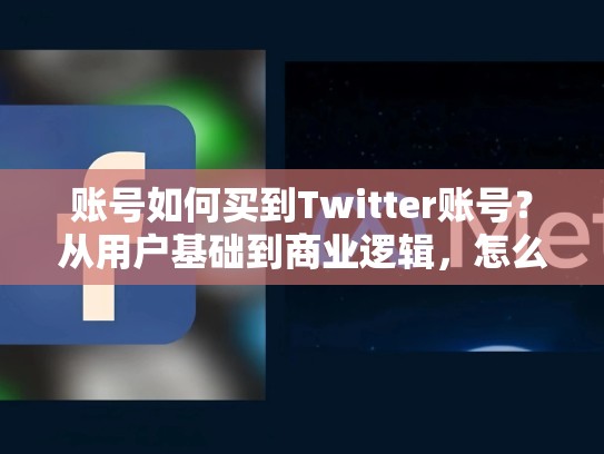 账号如何买到Twitter账号？从用户基础到商业逻辑，怎么购买twitter账号