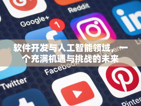 软件开发与人工智能领域，一个充满机遇与挑战的未来