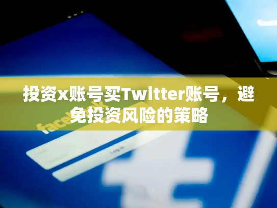 投资x账号买Twitter账号,避免投资风险的策略